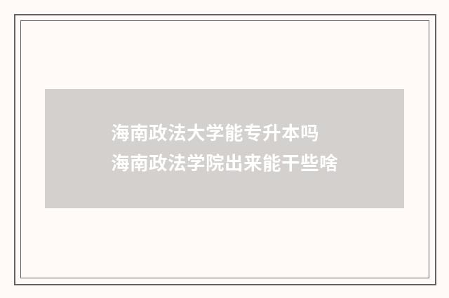海南政法大学能专升本吗 海南政法学院出来能干些啥