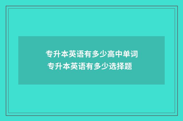 专升本英语有多少高中单词 专升本英语有多少选择题