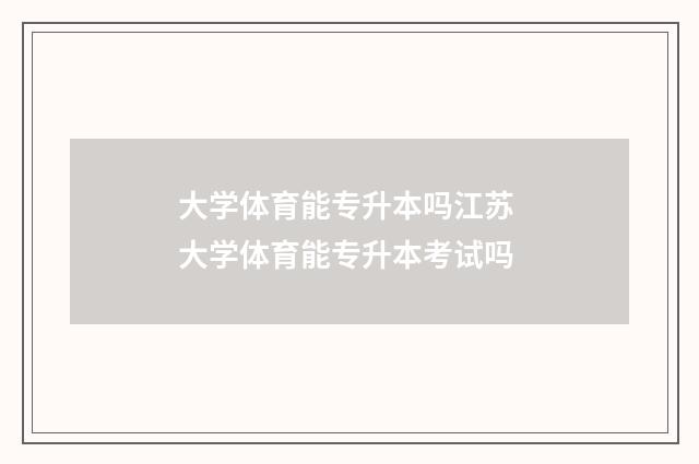 大学体育能专升本吗江苏 大学体育能专升本考试吗