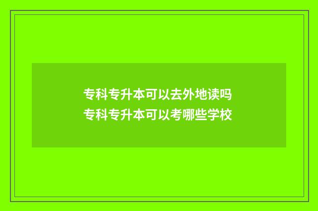 专科专升本可以去外地读吗 专科专升本可以考哪些学校