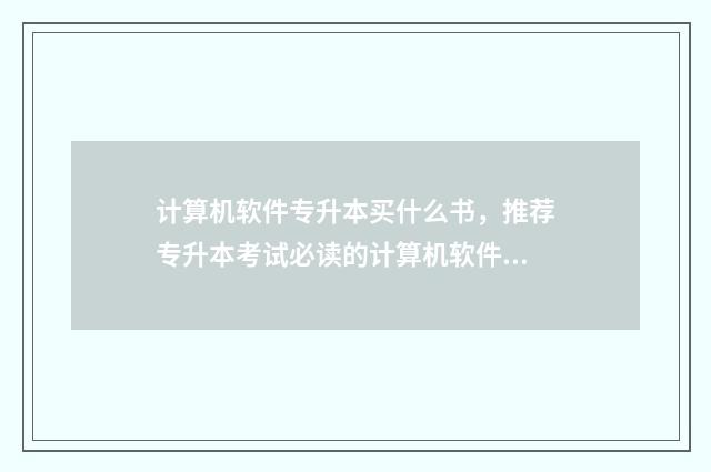 计算机软件专升本买什么书，推荐专升本考试必读的计算机软件书籍 计算机软件技术专升本可以报什么专业