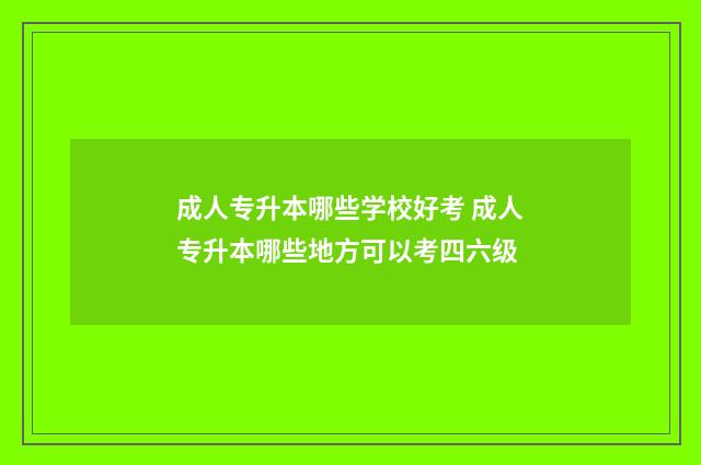 成人专升本哪些学校好考 成人专升本哪些地方可以考四六级