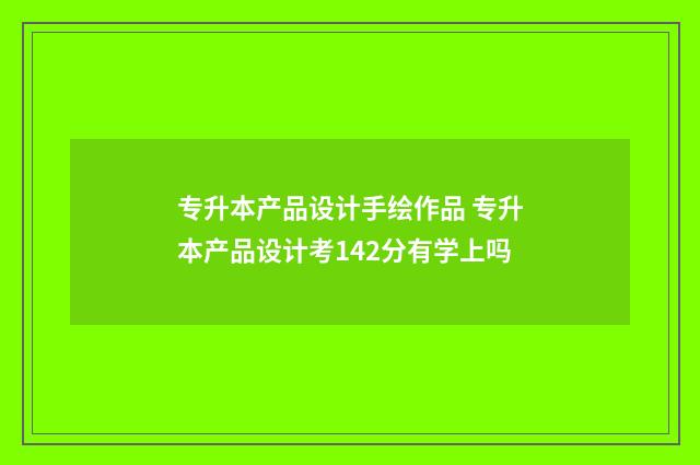 专升本产品设计手绘作品 专升本产品设计考142分有学上吗