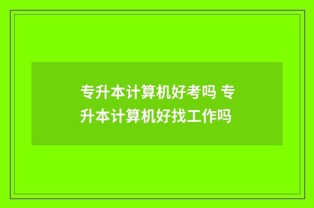 专升本计算机好考吗 专升本计算机好找工作吗