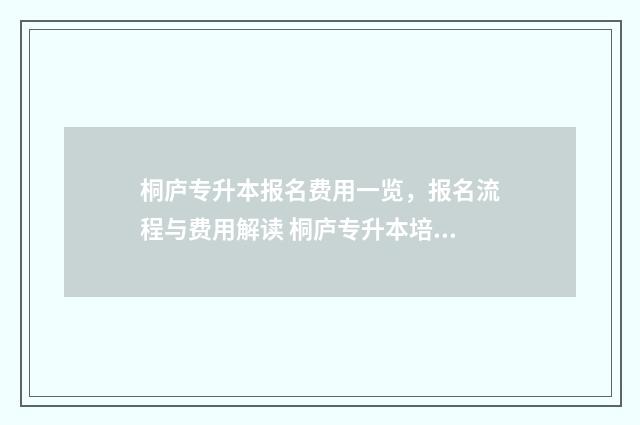 桐庐专升本报名费用一览，报名流程与费用解读 桐庐专升本培训学校