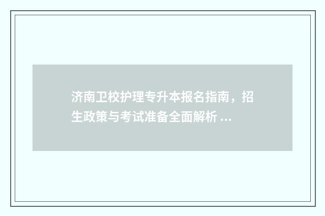 济南卫校护理专升本报名指南，招生政策与考试准备全面解析 济南卫校吧