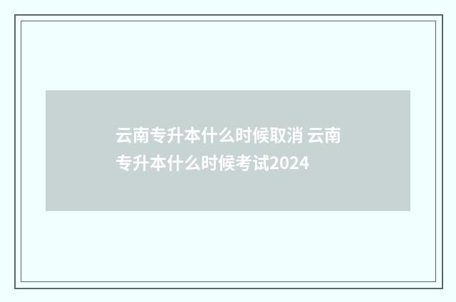 云南专升本什么时候取消 云南专升本什么时候考试2024