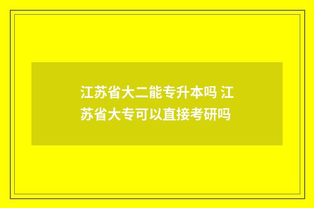 江苏省大二能专升本吗 江苏省大专可以直接考研吗