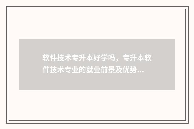 软件技术专升本好学吗，专升本软件技术专业的就业前景及优势 专升本官网