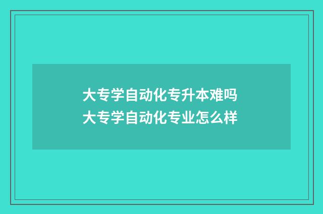 大专学自动化专升本难吗 大专学自动化专业怎么样