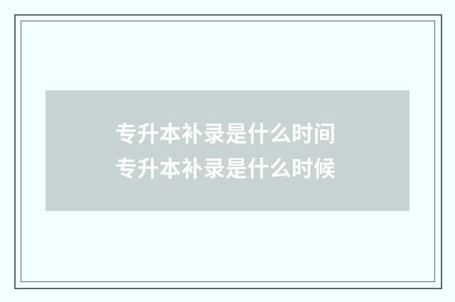 专升本补录是什么时间 专升本补录是什么时候