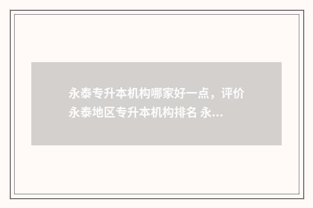 永泰专升本机构哪家好一点，评价永泰地区专升本机构排名 永泰职专