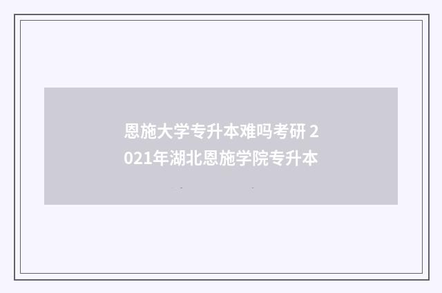 恩施大学专升本难吗考研 2021年湖北恩施学院专升本
