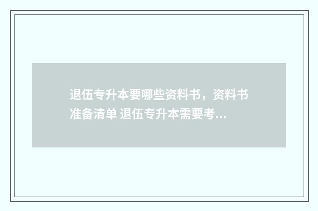 退伍专升本要哪些资料书，资料书准备清单 退伍专升本需要考些什么科目