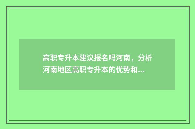 高职专升本建议报名吗河南，分析河南地区高职专升本的优势和劣势 高职专升本要念几年