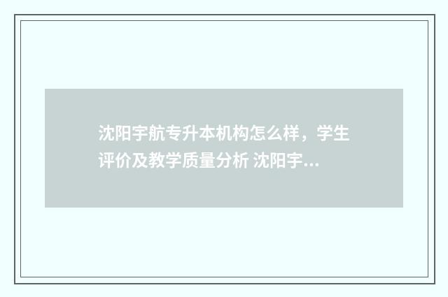 沈阳宇航专升本机构怎么样，学生评价及教学质量分析 沈阳宇航专升本是正规还是仿