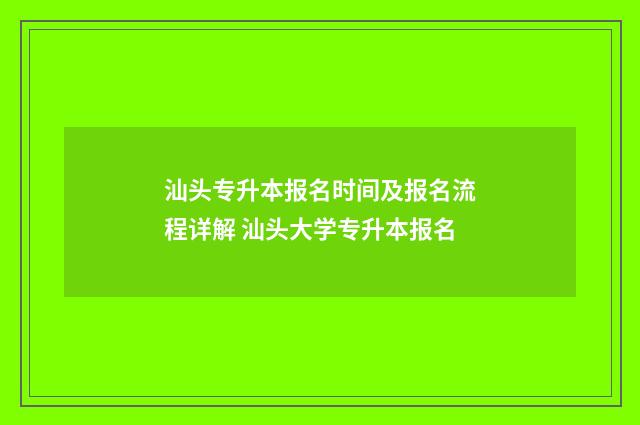 汕头专升本报名时间及报名流程详解 汕头大学专升本报名
