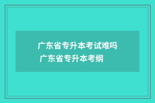 广东省专升本考试难吗 广东省专升本考纲