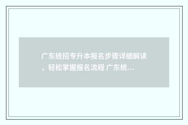 广东统招专升本报名步骤详细解读，轻松掌握报名流程 广东统招专升本分数线