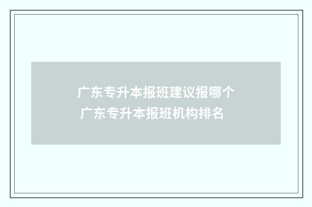 广东专升本报班建议报哪个 广东专升本报班机构排名