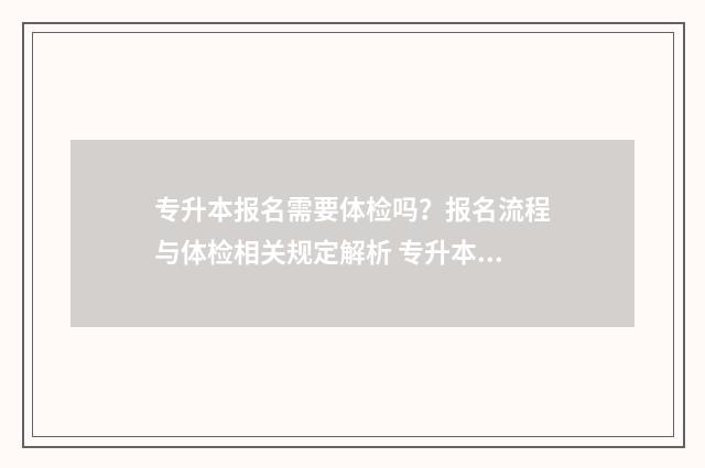 专升本报名需要体检吗？报名流程与体检相关规定解析 专升本报名需要去学校吗