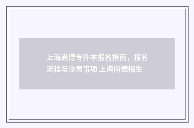 上海尚德专升本报名指南，报名流程与注意事项 上海尚德招生
