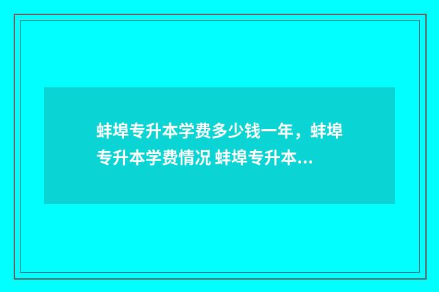 蚌埠专升本学费多少钱一年，蚌埠专升本学费情况 蚌埠专升本学费一年多少