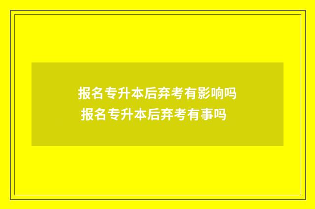 报名专升本后弃考有影响吗 报名专升本后弃考有事吗