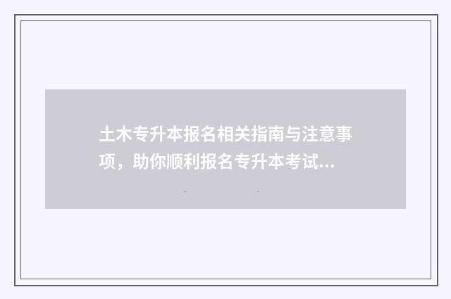 土木专升本报名相关指南与注意事项，助你顺利报名专升本考试 土木工程专升本考试