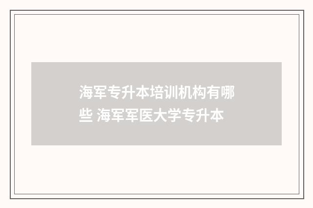 海军专升本培训机构有哪些 海军军医大学专升本