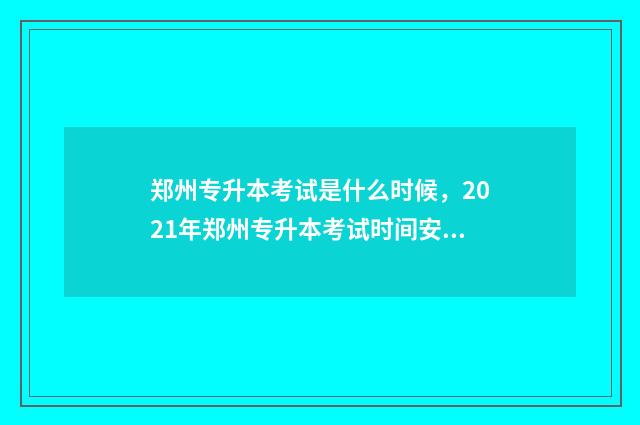 郑州专升本考试是什么时候，2021年郑州专升本考试时间安排 郑州专升本考试时间