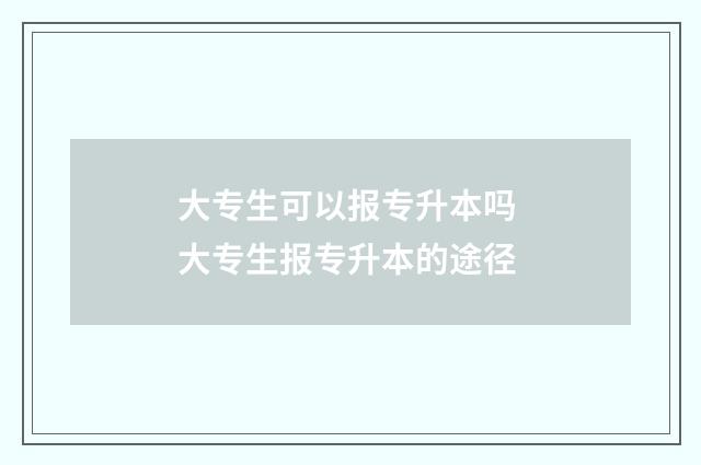 大专生可以报专升本吗 大专生报专升本的途径