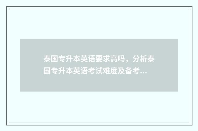 泰国专升本英语要求高吗，分析泰国专升本英语考试难度及备考建议 泰国专升本读几年
