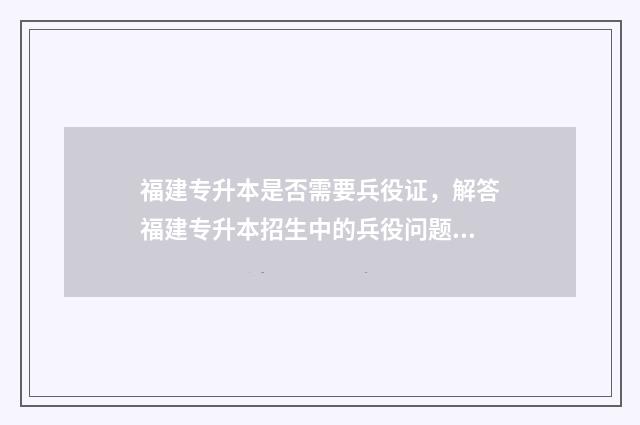 福建专升本是否需要兵役证，解答福建专升本招生中的兵役问题 福建专升本政策会变吗