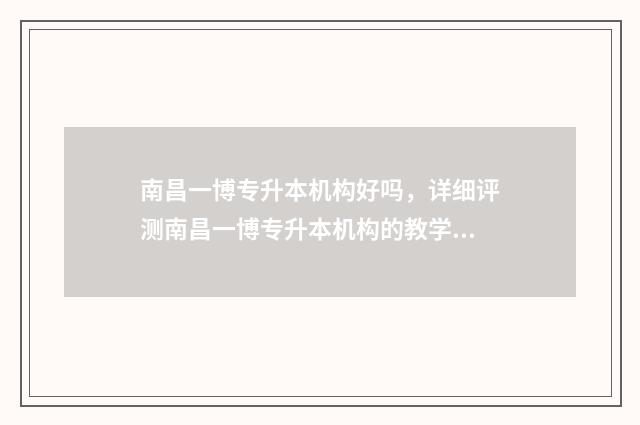 南昌一博专升本机构好吗，详细评测南昌一博专升本机构的教学质量 南昌一博专升本考试地点