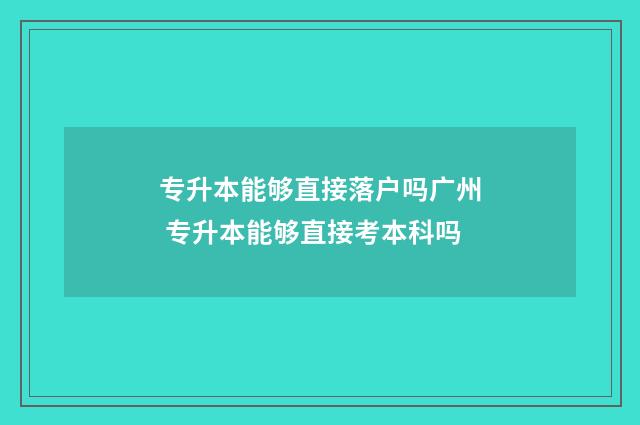 专升本能够直接落户吗广州 专升本能够直接考本科吗