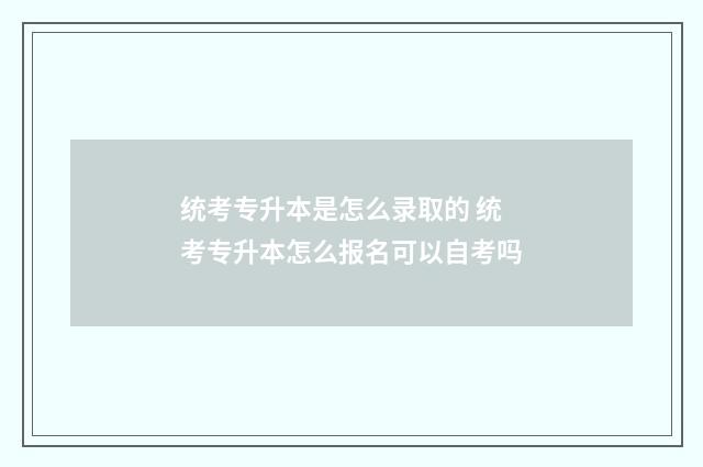 统考专升本是怎么录取的 统考专升本怎么报名可以自考吗