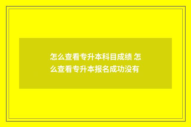怎么查看专升本科目成绩 怎么查看专升本报名成功没有