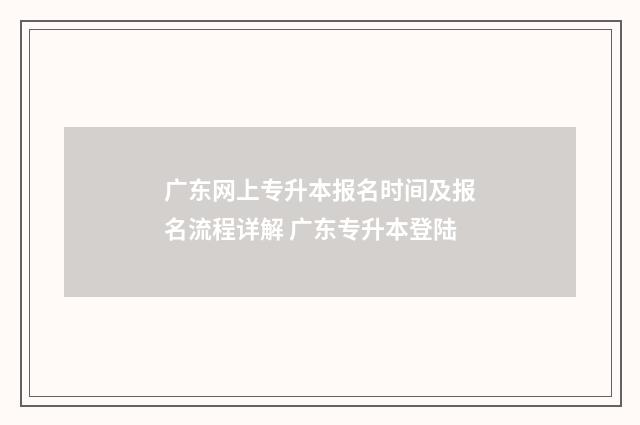 广东网上专升本报名时间及报名流程详解 广东专升本登陆