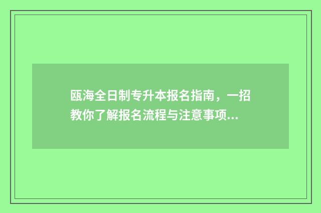 瓯海全日制专升本报名指南，一招教你了解报名流程与注意事项 瓯海全日制专升本学校