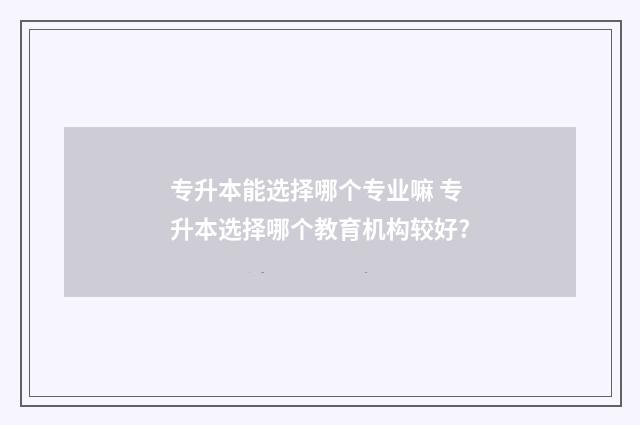 专升本能选择哪个专业嘛 专升本选择哪个教育机构较好?