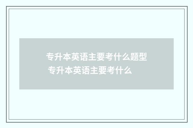 专升本英语主要考什么题型 专升本英语主要考什么