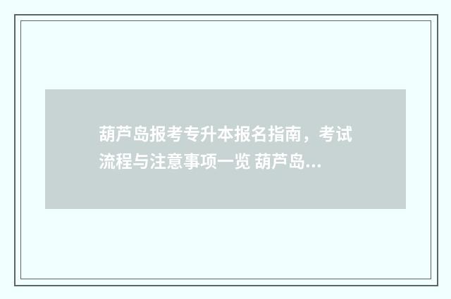 葫芦岛报考专升本报名指南，考试流程与注意事项一览 葫芦岛统招专升本培训机构