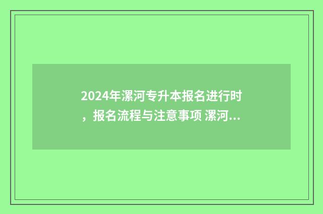 2024年漯河专升本报名进行时，报名流程与注意事项 漯河专升本有哪些学校