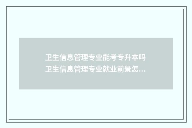 卫生信息管理专业能考专升本吗 卫生信息管理专业就业前景怎么样