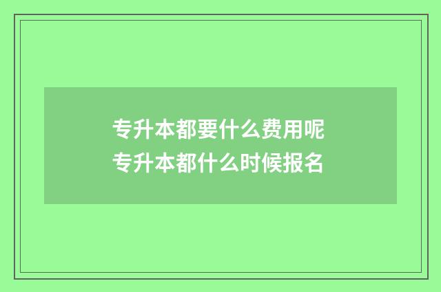 专升本都要什么费用呢 专升本都什么时候报名