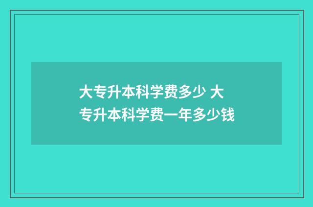 大专升本科学费多少 大专升本科学费一年多少钱
