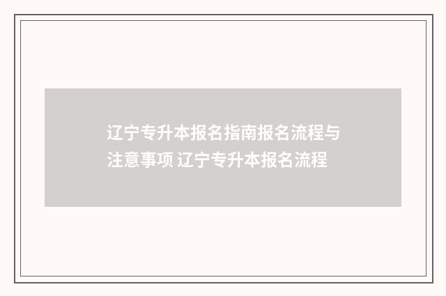 辽宁专升本报名指南报名流程与注意事项 辽宁专升本报名流程