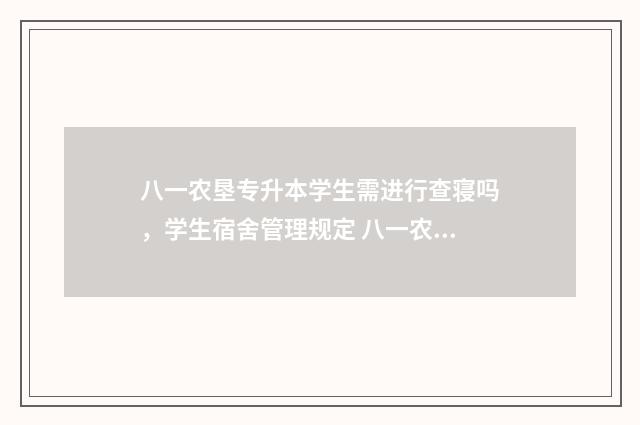 八一农垦专升本学生需进行查寝吗，学生宿舍管理规定 八一农垦专升本分数线2024