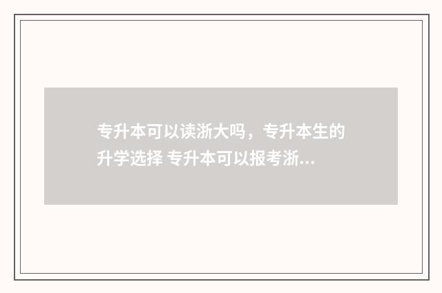 专升本可以读浙大吗，专升本生的升学选择 专升本可以报考浙江哪些大学